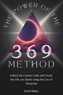 The Power of the 369 Method: Unlock the Cosmic Code and Create the Life you Desire using the Law of Attraction