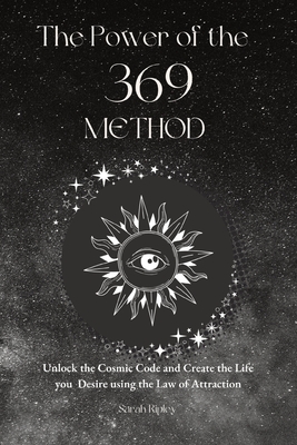 The Power of the 369 Method: Unlock the Cosmic Code and Create the Life You Desire Using the Law of Attractions - Ripley, Sarah