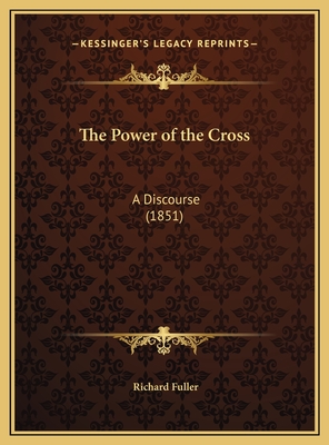 The Power of the Cross: A Discourse (1851) - Fuller, Richard