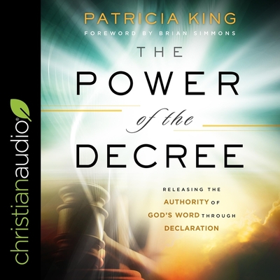 The Power of the Decree: Releasing the Authority of God's Word Through Declaration - King, Patricia, and Simmons, Brian (Contributions by), and Lewis, Christa (Read by)