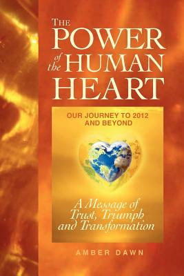 The Power of the Human Heart: Our Journey to 2012 and Beyond A Message of Trust, Triumph and Transformation - Rockenbach, Jessi Bergsma (Editor), and Dawn, Amber