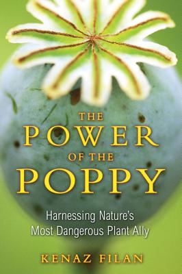 The Power of the Poppy: Harnessing Nature's Most Dangerous Plant Ally - Filan, Kenaz