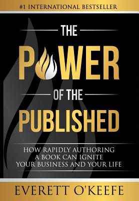 The Power of the Published: How Rapidly Authoring a Book Can Ignite Your Business and Your Life - O'Keefe, Everett