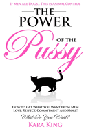 The Power of the Pussy: Get What You Want from Men: Love, Respect, Commitment and More!