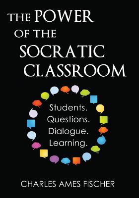 The Power of the Socratic Classroom: Students. Questions. Dialogue. Learning. - Fischer, Charles Ames