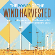 The Power of the Wind Harvested - Understanding Wind Power for Kids Children's Electricity Books