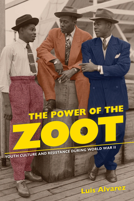 The Power of the Zoot: Youth Culture and Resistance During World War II Volume 24 - Alvarez, Luis