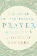 The Power of Transforming Prayer: The Classic Work by J. Oswald Sanders