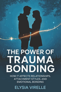 The Power of Trauma Bonding: How it Affects Relationships, Attachment Styles, and Emotional Bonding