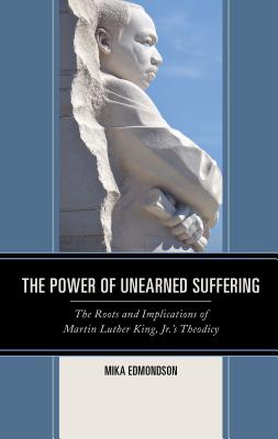 The Power of Unearned Suffering: The Roots and Implications of Martin Luther King, Jr.'s Theodicy - Edmondson, Mika