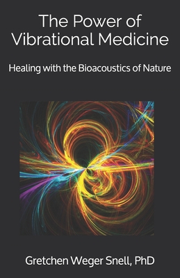 The Power of Vibrational Medicine: Healing with the Bioacoustics of Nature - Snell, Gretchen Weger, PhD