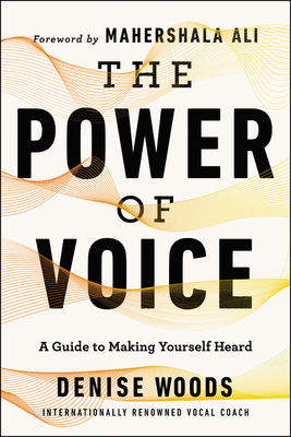 The Power of Voice: A Guide to Making Yourself Heard - Woods, Denise