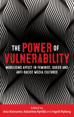 The Power of Vulnerability: Mobilising Affect in Feminist, Queer and Anti-Racist Media Cultures - Koivunen, Anu (Editor), and Kyrl, Katariina (Editor), and Ryberg, Ingrid (Editor)