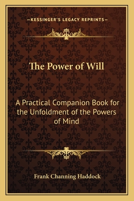 The Power of Will: A Practical Companion Book for the Unfoldment of the Powers of Mind - Haddock, Frank Channing