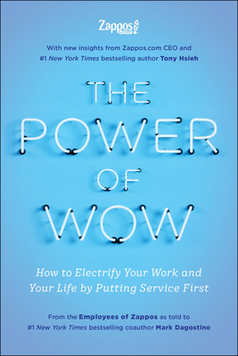 The Power of Wow: How to Electrify Your Work and Your Life by Putting Service First - Zappos Com the Employees of, and Hsieh, Tony, and Dagostino, Mark