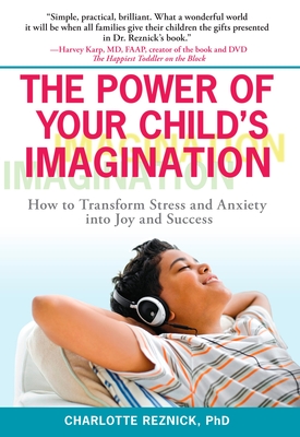 The Power of Your Child's Imagination: How to Transform Stress and Anxiety into Joy and Success - Reznick, Charlotte