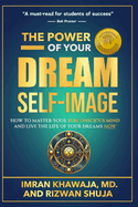 The Power Of Your Dream Self-Image: How To Master Your Subconscious Mind And Live The Life Of Your Dreams NOW