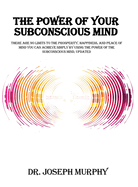 The Power of Your Subconscious Mind: There Are No Limits to the Prosperity, Happiness, and Peace of Mind You Can Achieve Simply by Using the Power of the Subconscious Mind, Updated