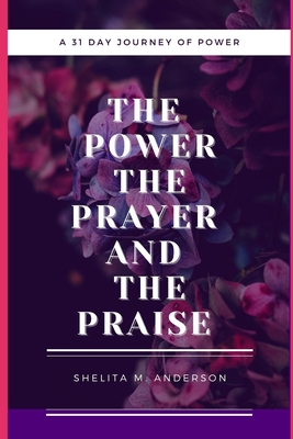 The Power, The Prayer, and The Praise - Anderson, Shelita M