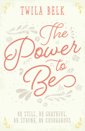 The Power to Be: A 40-Day Devotional: Be Still, Be Grateful, Be Strong, Be Courageous