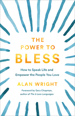 The Power to Bless: How to Speak Life and Empower the People You Love - Wright, Alan, and Chapman, Gary (Foreword by)