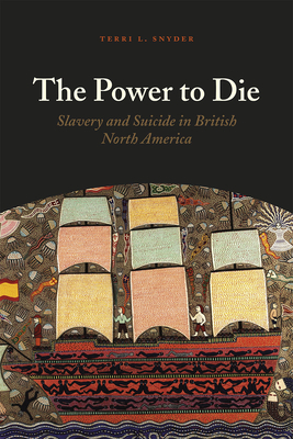 The Power to Die: Slavery and Suicide in British North America - Snyder, Terri L