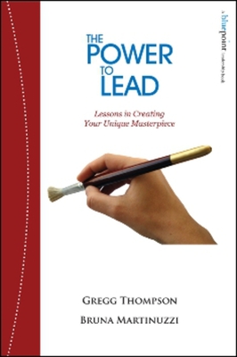 The Power to Lead: Lessons in Creating Your Unique Masterpiece - Thompson, Gregg, and Martinuzzi, Bruna