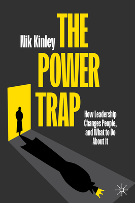 The Power Trap: How Leadership Changes People, and What to Do About It - Kinley, Nik