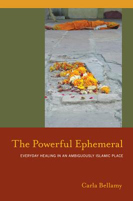 The Powerful Ephemeral: Everyday Healing in an Ambiguously Islamic Place - Bellamy, Carla