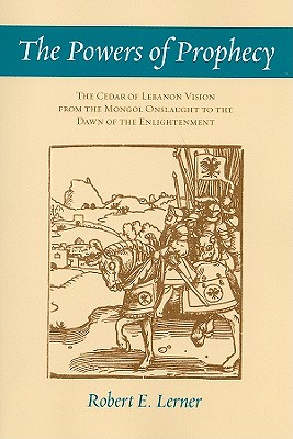 The Powers of Prophecy: The Cedar of Lebanon Vision from the Mongol Onslaught to the Dawn of the Enlightenment - Lerner, Robert E