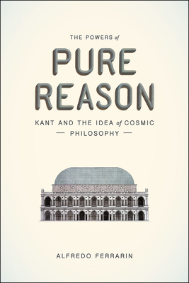 The Powers of Pure Reason: Kant and the Idea of Cosmic Philosophy - Ferrarin, Alfredo