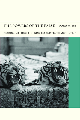 The Powers of the False: Reading, Writing, Thinking Beyond Truth and Fiction Volume 18 - Wiese, Doro, and Dimendberg, Edward (Editor)