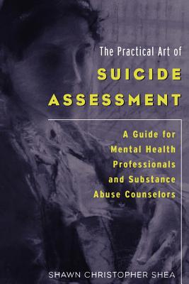 The Practical Art of Suicide Assessment: A Guide for Mental Health Professionals and Substance Abuse Counselors - Shea, Shawn Christopher, MD