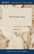 The Practical Bee-master: In Which Will be Shewn how to Manage Bees Either In Straw Hives or In Boxes, ... Interspersed With Occasional Strictures on Mr. Thomas Wildman's Treatise on Bees: ... by John Keys,