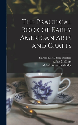 The Practical Book of Early American Arts and Crafts - Eberlein, Harold Donaldson, and McClure, Abbot, and Bainbridge, Mabel Foster