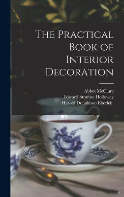 The Practical Book of Interior Decoration - Eberlein, Harold Donaldson, and Holloway, Edward Stratton, and McClure, Abbot