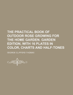 The Practical Book of Outdoor Rose Growing for the Home Garden. Garden Edition, with 16 Plates in Color, Charts and Half-Tones
