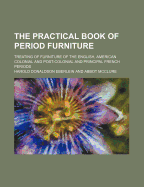 The Practical Book of Period Furniture: Treating of Furniture of the English, American Colonial and Post-Colonial and Principal French Periods (Classic Reprint)