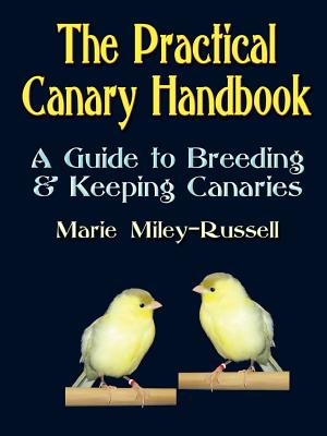 The Practical Canary Handbook: A Guide to Breeding & Keeping Canaries - Miley-Russell, Marie