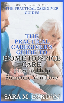 The Practical Caregiver's Guide to Home Hospice: How to Help Someone You Love - Barton, Sara M