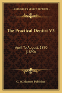 The Practical Dentist V3: April To August, 1890 (1890)