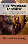 The Practical Distiller an Introduction to Making Whiskey, Gin, Brandy, Spirits, &C. &C. of Better Quality, and in Larger Quantities, Than Produced by the Present Mode of Distilling, from the Produce of the United States