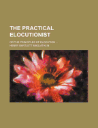 The Practical Elocutionist: Or the Principles of Elocution