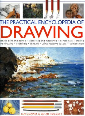 The Practical Encyclopedia of Drawing: Pencils, Pens and Pastels; Observing and Measuring; Perspective; Shading; Line Drawing; Sketching; Texture; Using Negative Spaces; Composition - Sidaway, Ian, and Hoggett, Sarah