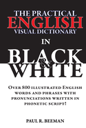 The Practical English Visual Dictionary in Black and White: Easy English Words and Phrases Illustrated with Pronunciation Written in Phonetic Script