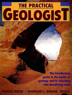 The Practical Geologist: The Introductory Guide to the Basics of Geology and to Collecting and Identifying Rocks - Dixon, Dougal