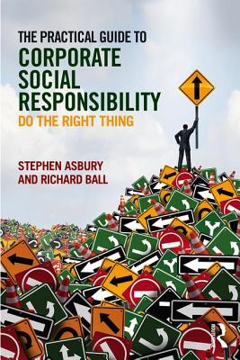 The Practical Guide to Corporate Social Responsibility: Do the Right Thing - Asbury, Stephen, and Ball, Richard