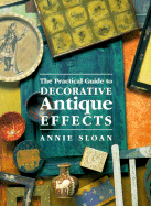 The Practical Guide to Decorative Antique Effects - Sloan, Annie