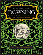 The Practical Guide to Dowsing: How to Harness the Earth's Energies for Health and Healing, with 150 Step-By-Step Photographs