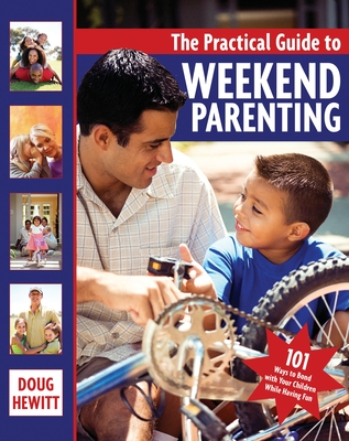 The Practical Guide to Weekend Parenting: 101 Ways to Bond with Your Children While Having Fun - Hewitt, Doug